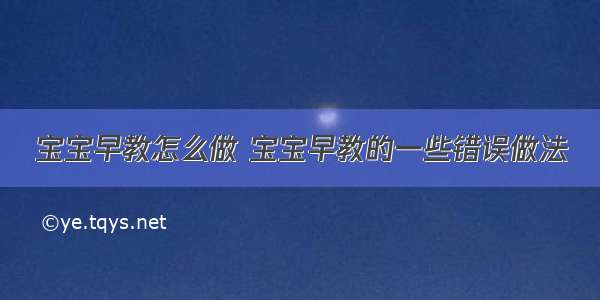 宝宝早教怎么做 宝宝早教的一些错误做法