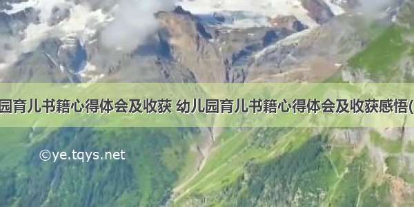 幼儿园育儿书籍心得体会及收获 幼儿园育儿书籍心得体会及收获感悟(三篇)