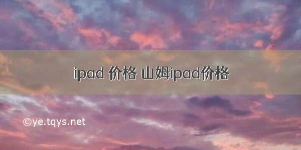 ipad 价格 山姆ipad价格