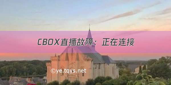 CBOX直播故障：正在连接