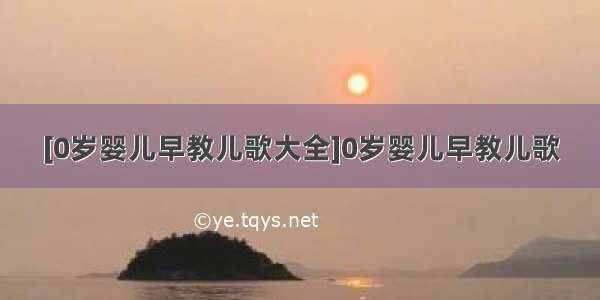 [0岁婴儿早教儿歌大全]0岁婴儿早教儿歌