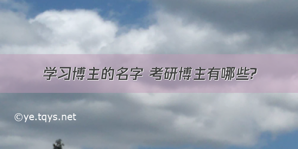 学习博主的名字 考研博主有哪些?