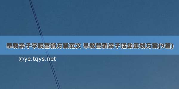 早教亲子学院营销方案范文 早教营销亲子活动策划方案(9篇)