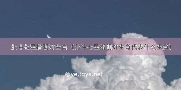 北斗七星指明灯生肖（北斗七星指明灯生肖代表什么生肖）