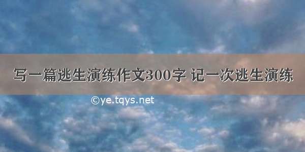 写一篇逃生演练作文300字 记一次逃生演练