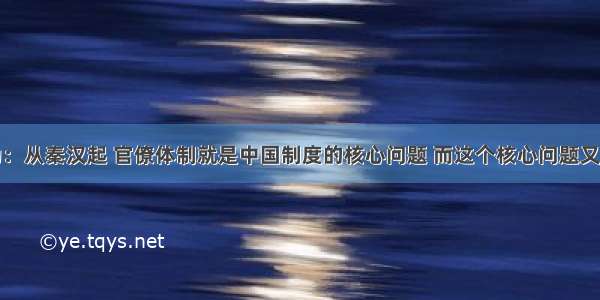 有史家认为：从秦汉起 官僚体制就是中国制度的核心问题 而这个核心问题又可以分成两