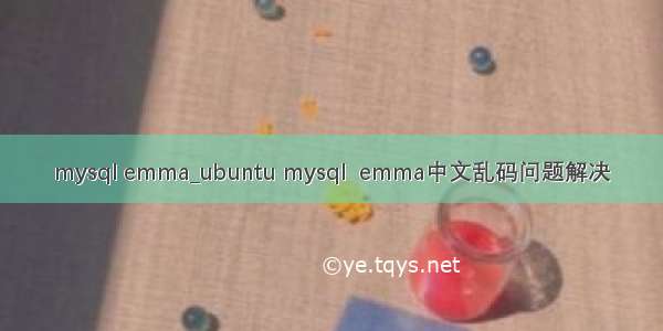 mysql emma_ubuntu mysql  emma中文乱码问题解决