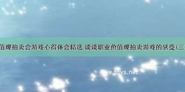 价值观拍卖会游戏心得体会精选 谈谈职业价值观拍卖游戏的感受(三篇)