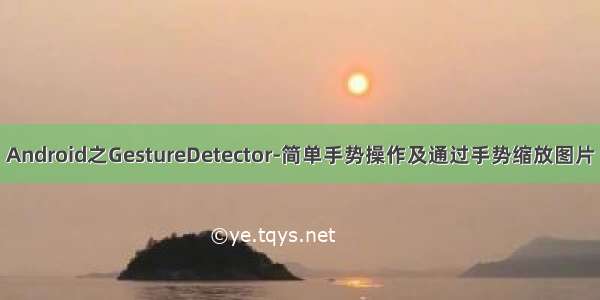 Android之GestureDetector-简单手势操作及通过手势缩放图片