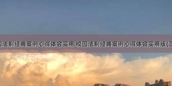 校园法制经典案例心得体会实用 校园法制经典案例心得体会实用版(三篇)