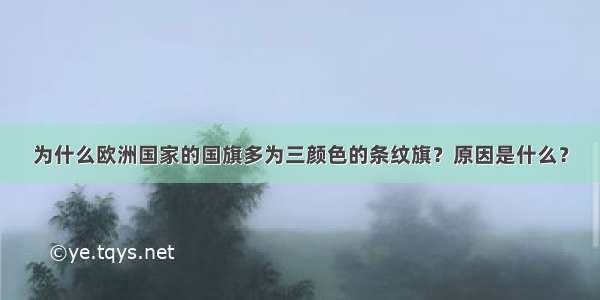 为什么欧洲国家的国旗多为三颜色的条纹旗？原因是什么？