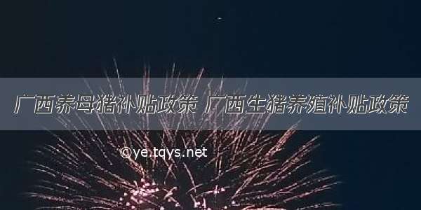 广西养母猪补贴政策 广西生猪养殖补贴政策