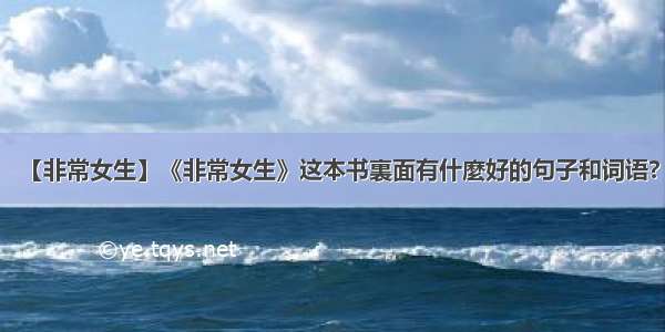 【非常女生】《非常女生》这本书裏面有什麼好的句子和词语?