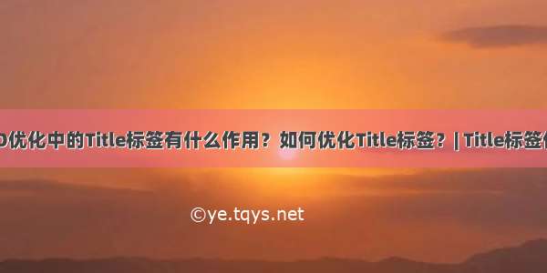 SEO优化中的Title标签有什么作用？如何优化Title标签？| Title标签作用