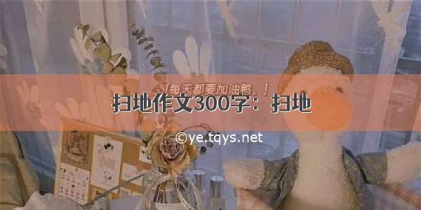 扫地作文300字：扫地