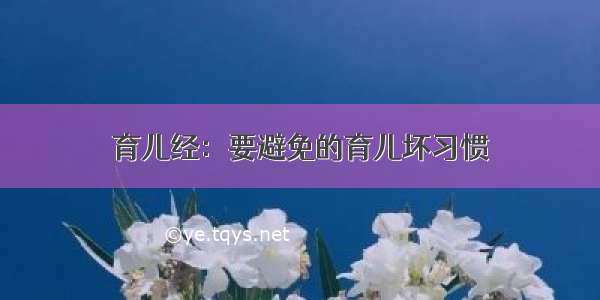 育儿经：要避免的育儿坏习惯