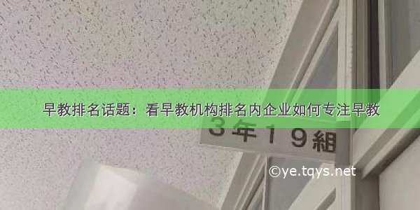 早教排名话题：看早教机构排名内企业如何专注早教