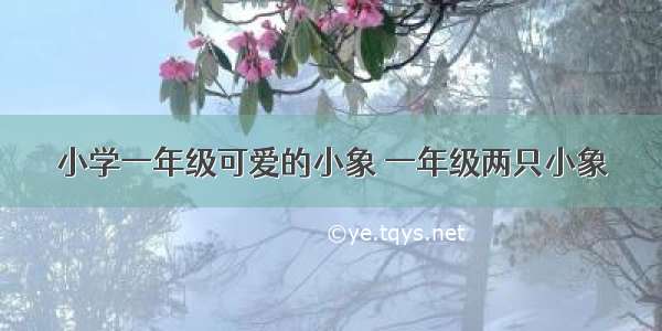 小学一年级可爱的小象 一年级两只小象