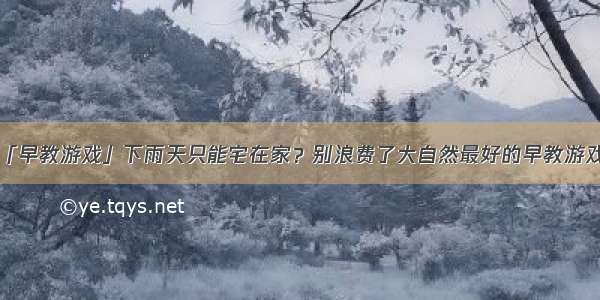 「早教游戏」下雨天只能宅在家？别浪费了大自然最好的早教游戏！