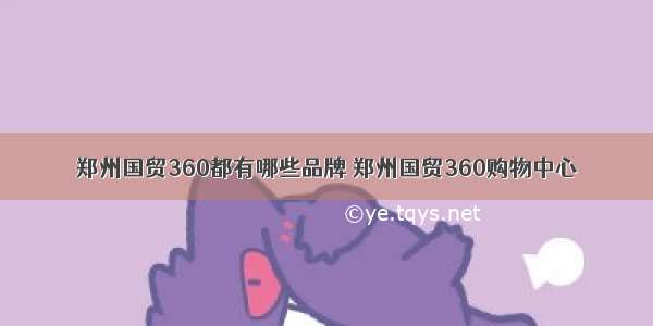 郑州国贸360都有哪些品牌 郑州国贸360购物中心
