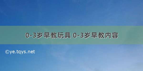 0-3岁早教玩具 0-3岁早教内容