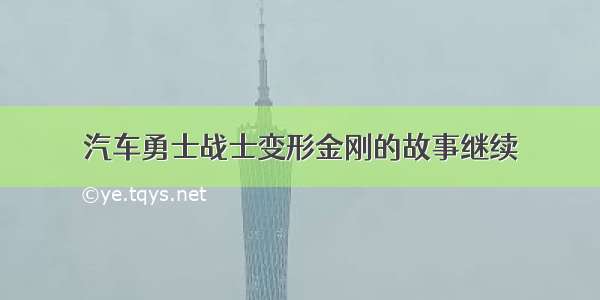 汽车勇士战士变形金刚的故事继续