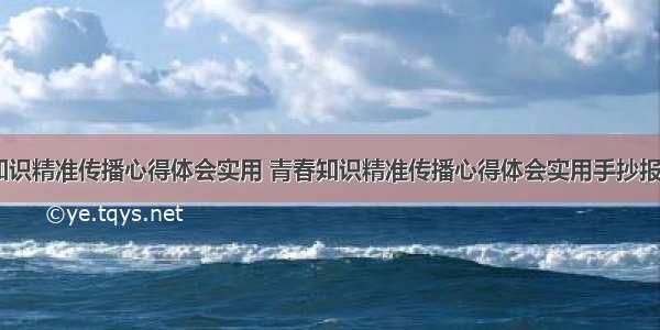 青春知识精准传播心得体会实用 青春知识精准传播心得体会实用手抄报(五篇)