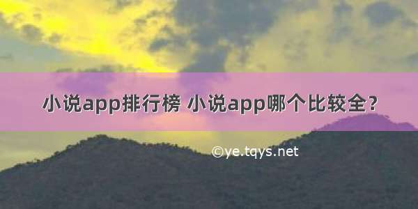 小说app排行榜 小说app哪个比较全？