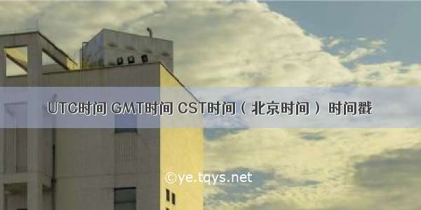 UTC时间 GMT时间 CST时间（北京时间） 时间戳