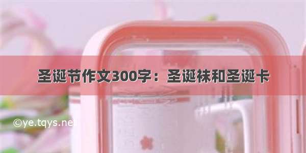 圣诞节作文300字：圣诞袜和圣诞卡