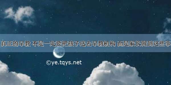 真正的早教 不是一定要把孩子送去早教机构 而是家长做到这些事