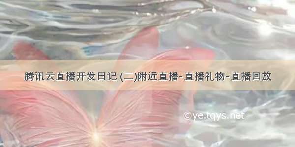 腾讯云直播开发日记 (二)附近直播-直播礼物-直播回放