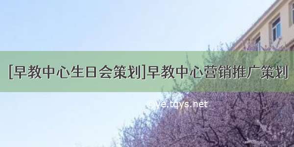 [早教中心生日会策划]早教中心营销推广策划