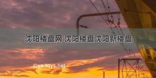 沈阳楼盘网 沈阳楼盘沈阳新楼盘