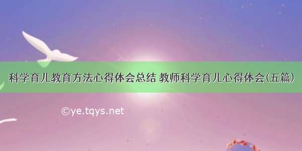 科学育儿教育方法心得体会总结 教师科学育儿心得体会(五篇)