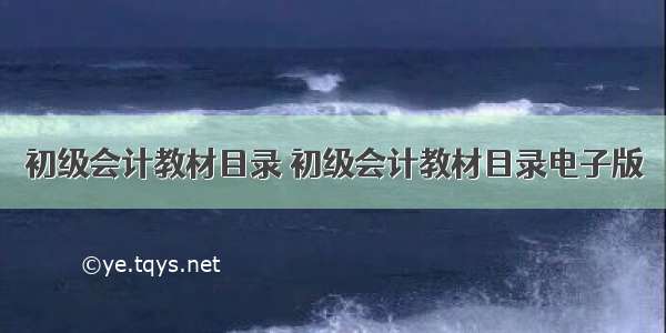 初级会计教材目录 初级会计教材目录电子版