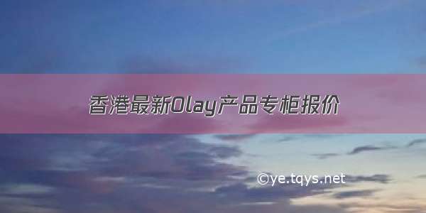 香港最新Olay产品专柜报价