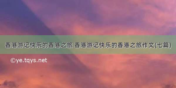 香港游记快乐的香港之旅 香港游记快乐的香港之旅作文(七篇)