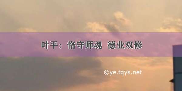 叶平：恪守师魂  德业双修