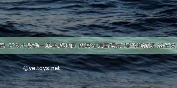 10月8日 王女士收到一条手机短信 内容充满着侮辱 谩骂和诽谤 给王女士造成