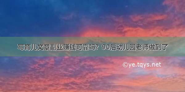 写育儿文章副业赚钱可靠吗？90后幼儿园老师做到了