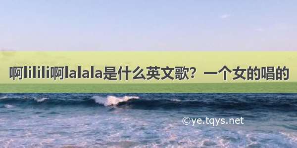 啊lilili啊lalala是什么英文歌？一个女的唱的