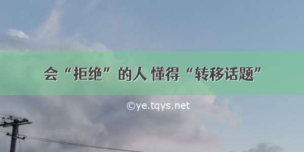 会“拒绝”的人 懂得“转移话题”