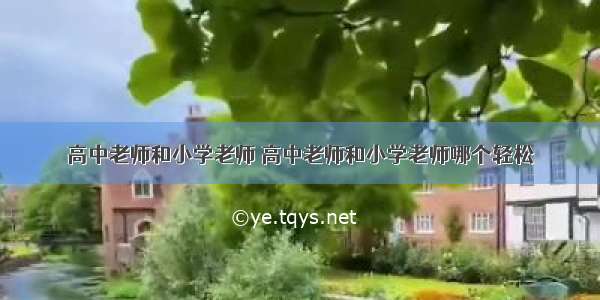 高中老师和小学老师 高中老师和小学老师哪个轻松