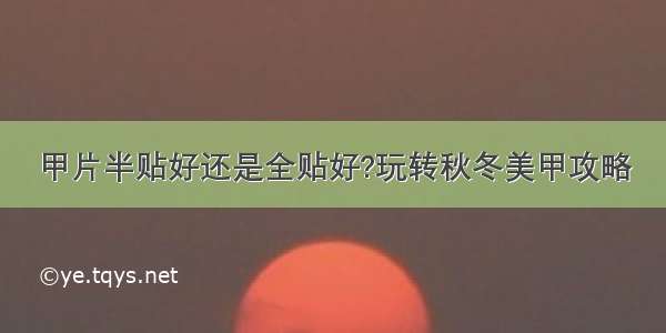 甲片半贴好还是全贴好?玩转秋冬美甲攻略