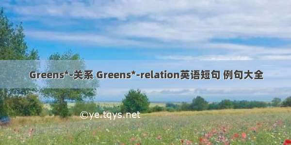 Greens*-关系 Greens*-relation英语短句 例句大全