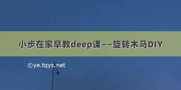 小步在家早教deep课——旋转木马DIY