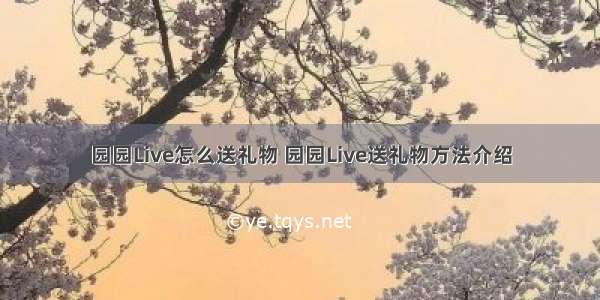 园园Live怎么送礼物 园园Live送礼物方法介绍