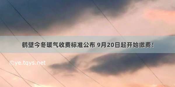 鹤壁今冬暖气收费标准公布 9月20日起开始缴费！