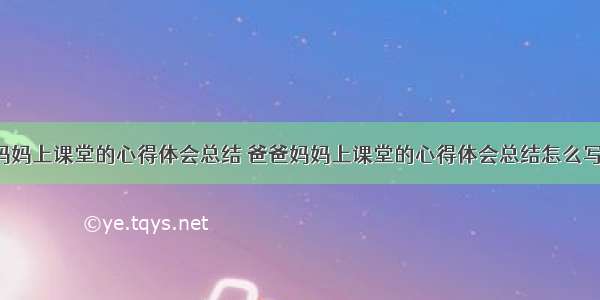 爸爸妈妈上课堂的心得体会总结 爸爸妈妈上课堂的心得体会总结怎么写(8篇)